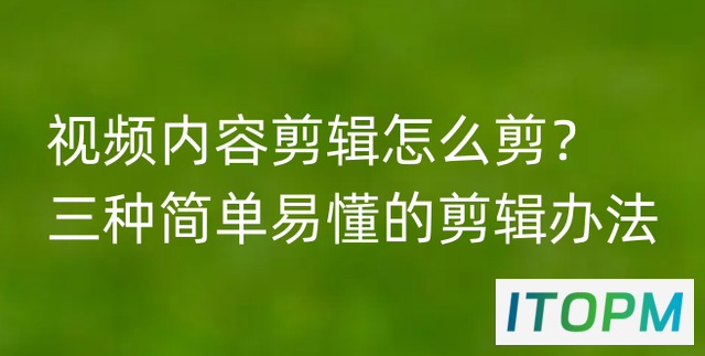  视频内容剪辑技巧：三种简单易懂的剪辑办法 